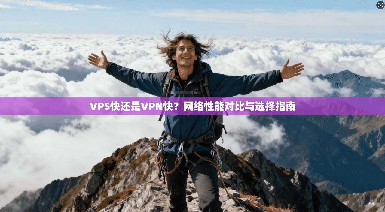 VPS快还是VPN快？网络性能对比与选择指南