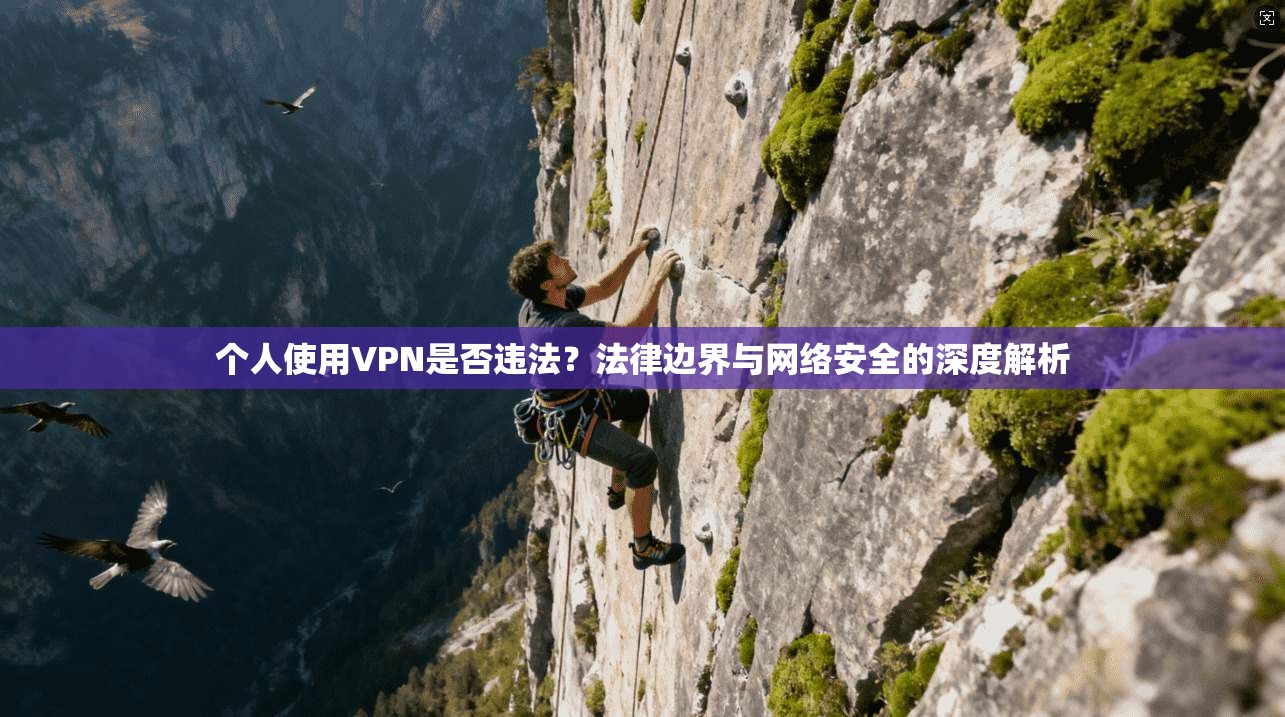 个人使用VPN是否违法？法律边界与网络安全的深度解析
