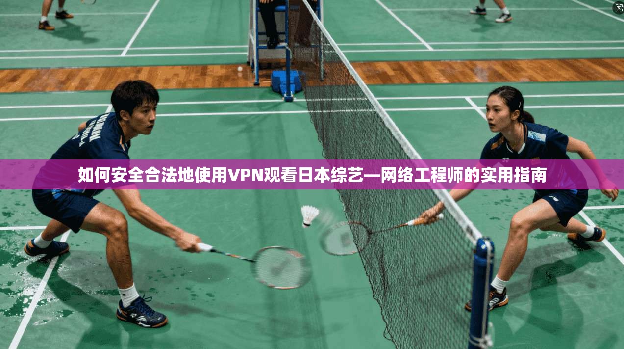 如何安全合法地使用VPN观看日本综艺—网络工程师的实用指南