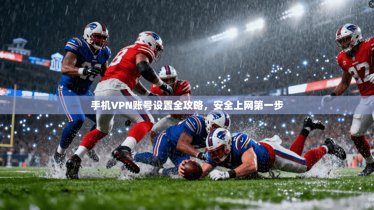手机VPN账号设置全攻略,安全上网第一步