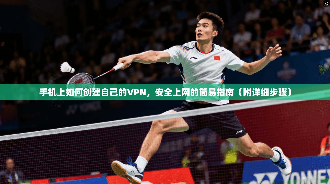 手机上如何创建自己的VPN，安全上网的简易指南（附详细步骤）