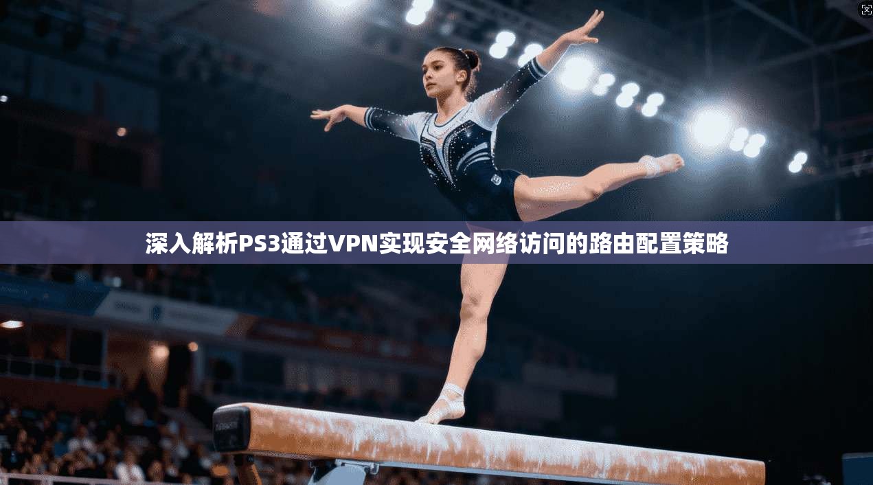 深入解析PS3通过VPN实现安全网络访问的路由配置策略