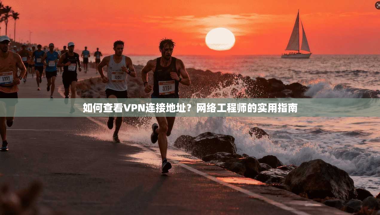如何查看VPN连接地址？网络工程师的实用指南