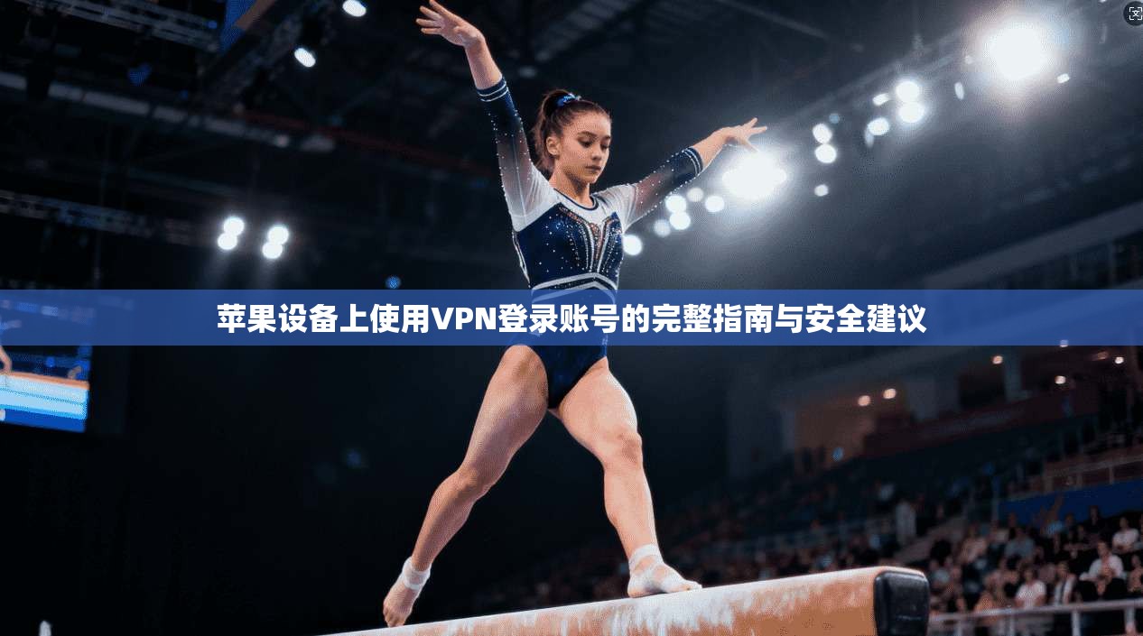 苹果设备上使用VPN登录账号的完整指南与安全建议