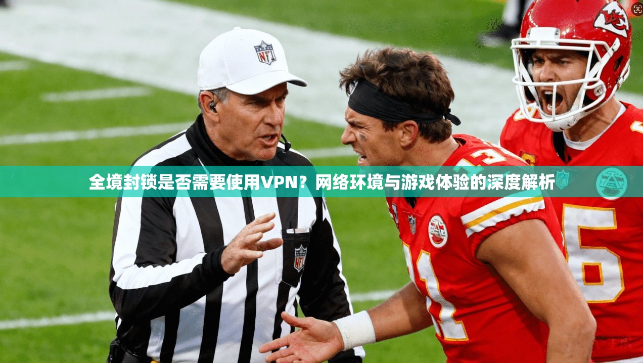 全境封锁是否需要使用VPN?网络环境与游戏体验的深度解析