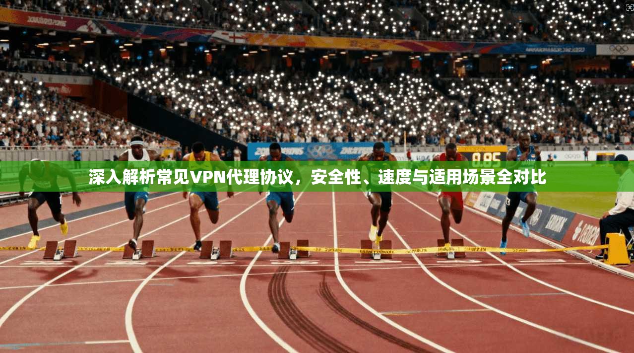 深入解析常见VPN代理协议，安全性、速度与适用场景全对比