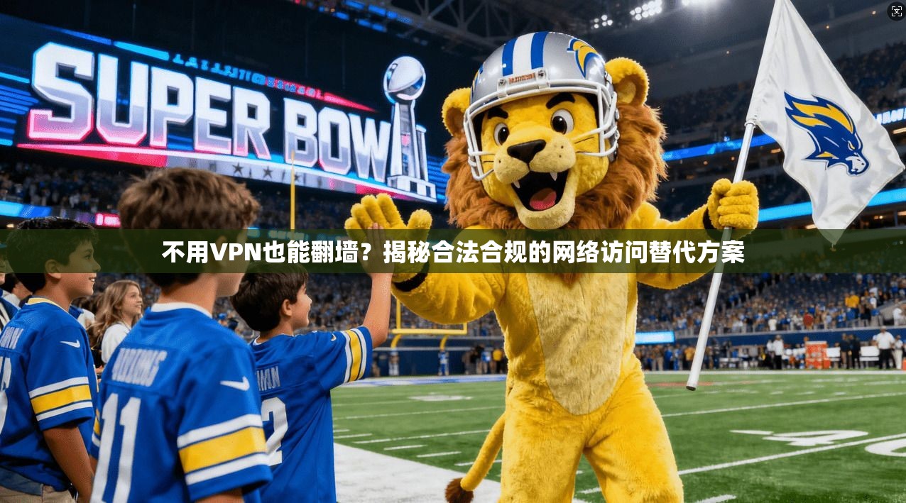 不用VPN也能翻墙?揭秘合法合规的网络访问替代方案