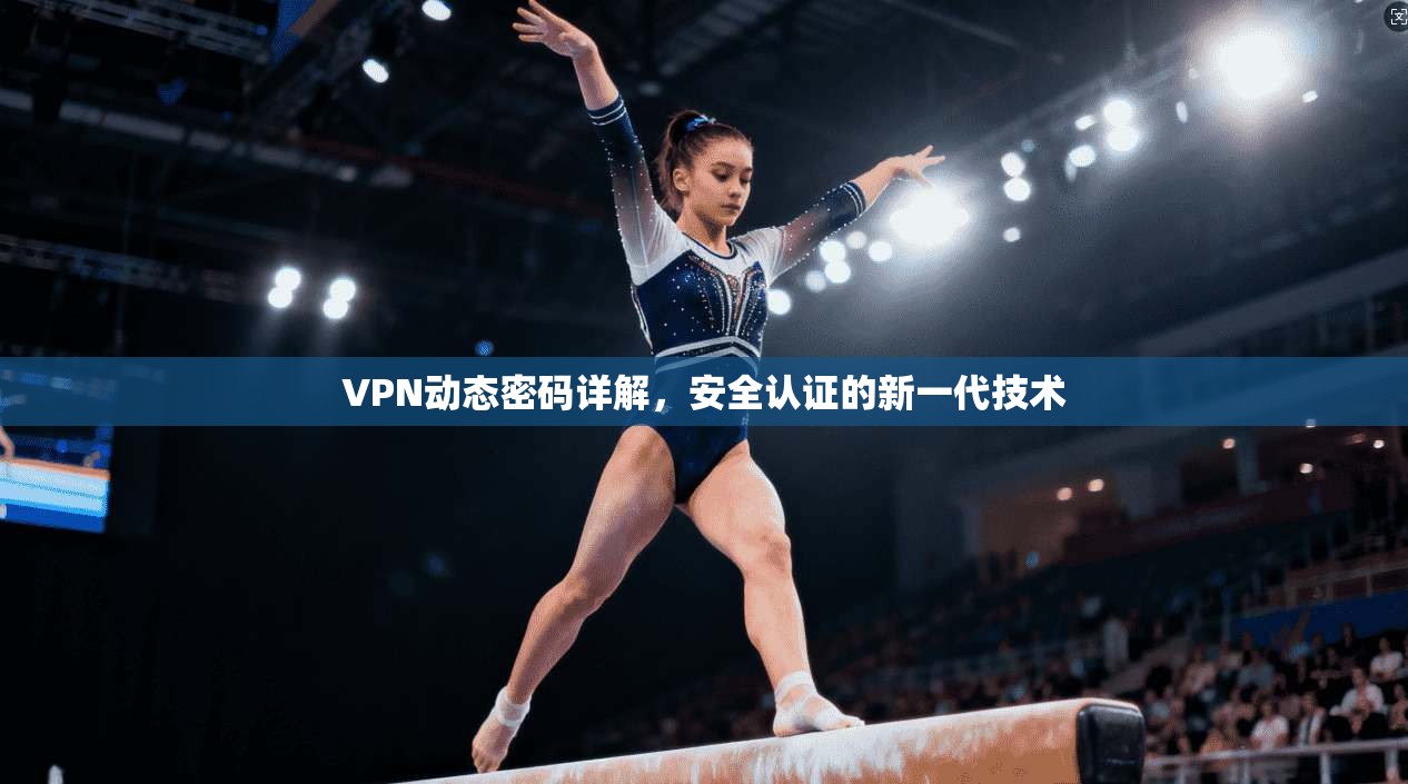 VPN动态密码详解,安全认证的新一代技术