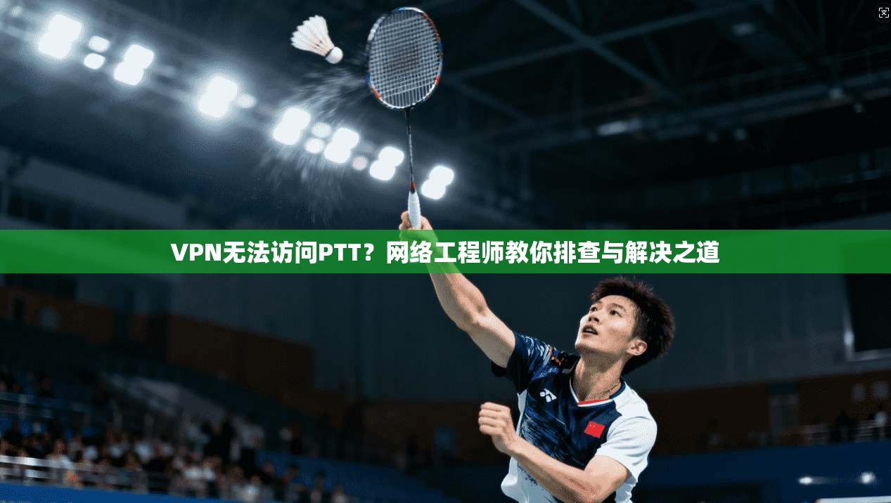 VPN无法访问PTT?网络工程师教你排查与解决之道