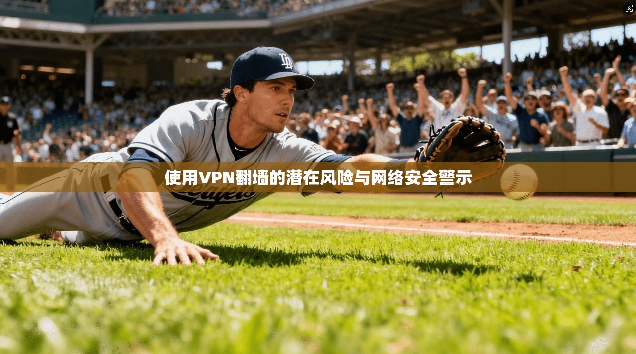 使用VPN翻墙的潜在风险与网络安全警示