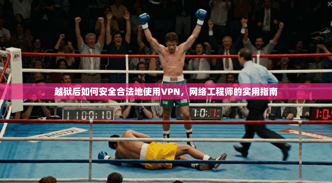 越狱后如何安全合法地使用VPN，网络工程师的实用指南
