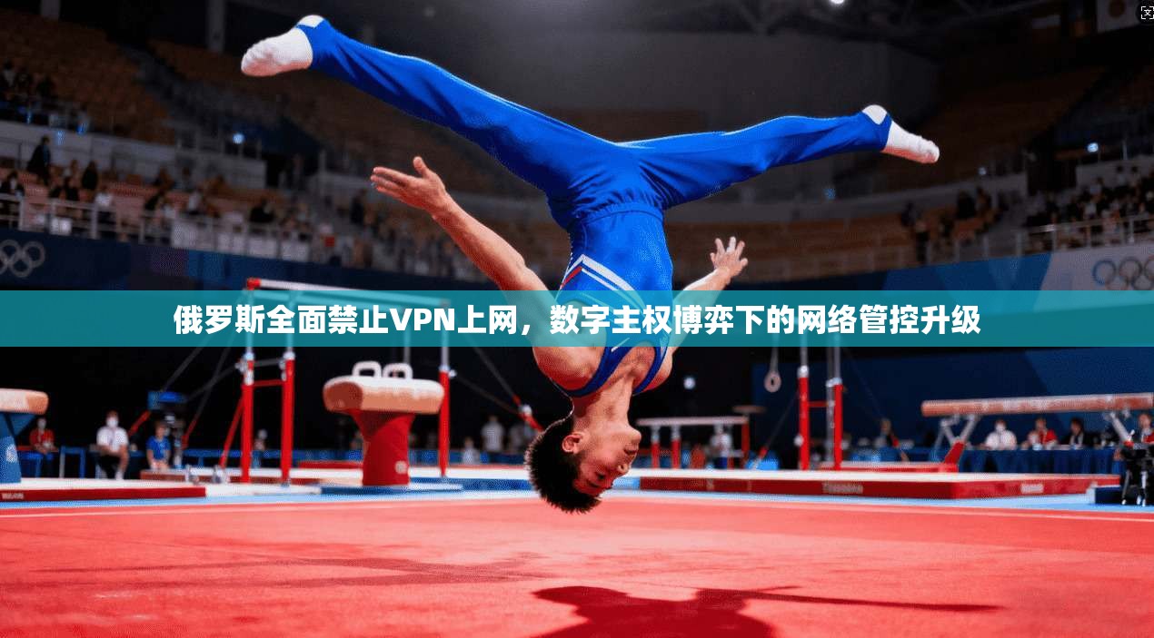 俄罗斯全面禁止VPN上网,数字主权博弈下的网络管控升级