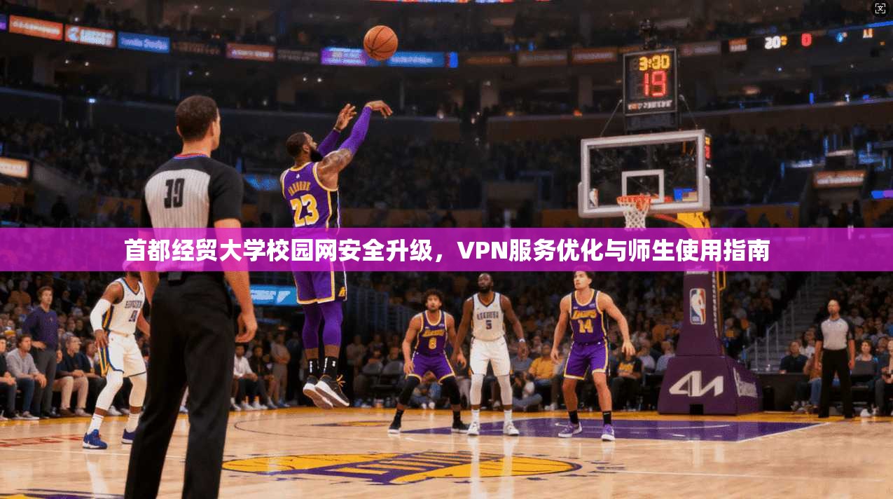 首都经贸大学校园网安全升级，VPN服务优化与师生使用指南