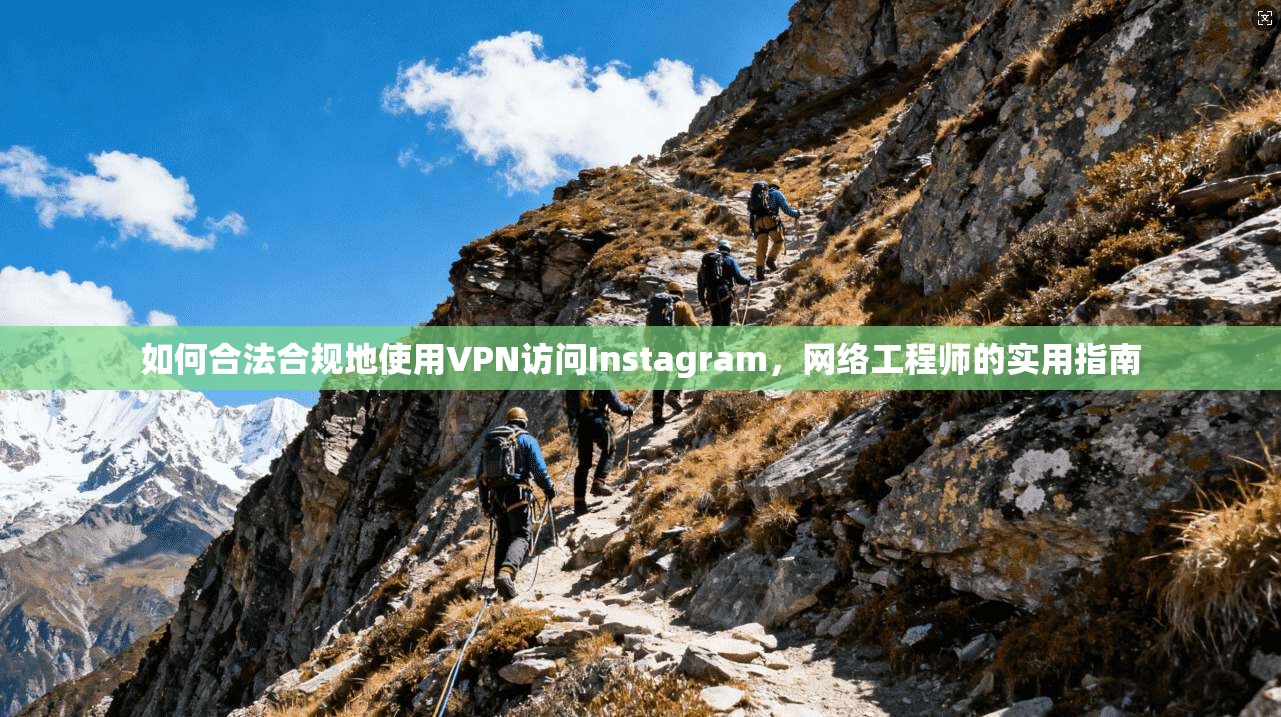 如何合法合规地使用VPN访问Instagram，网络工程师的实用指南