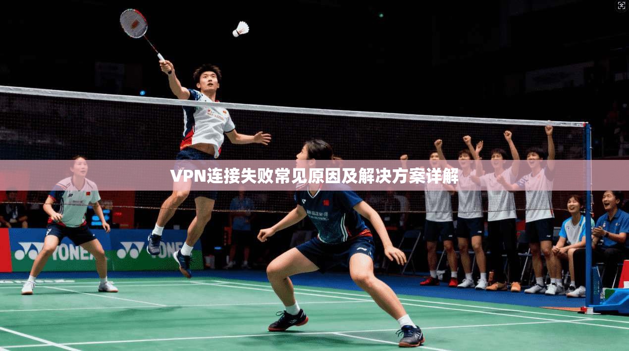 VPN连接失败常见原因及解决方案详解