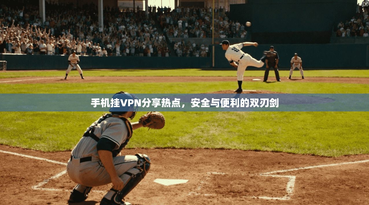 手机挂VPN分享热点,安全与便利的双刃剑