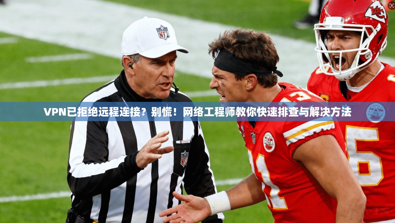 VPN已拒绝远程连接？别慌！网络工程师教你快速排查与解决方法