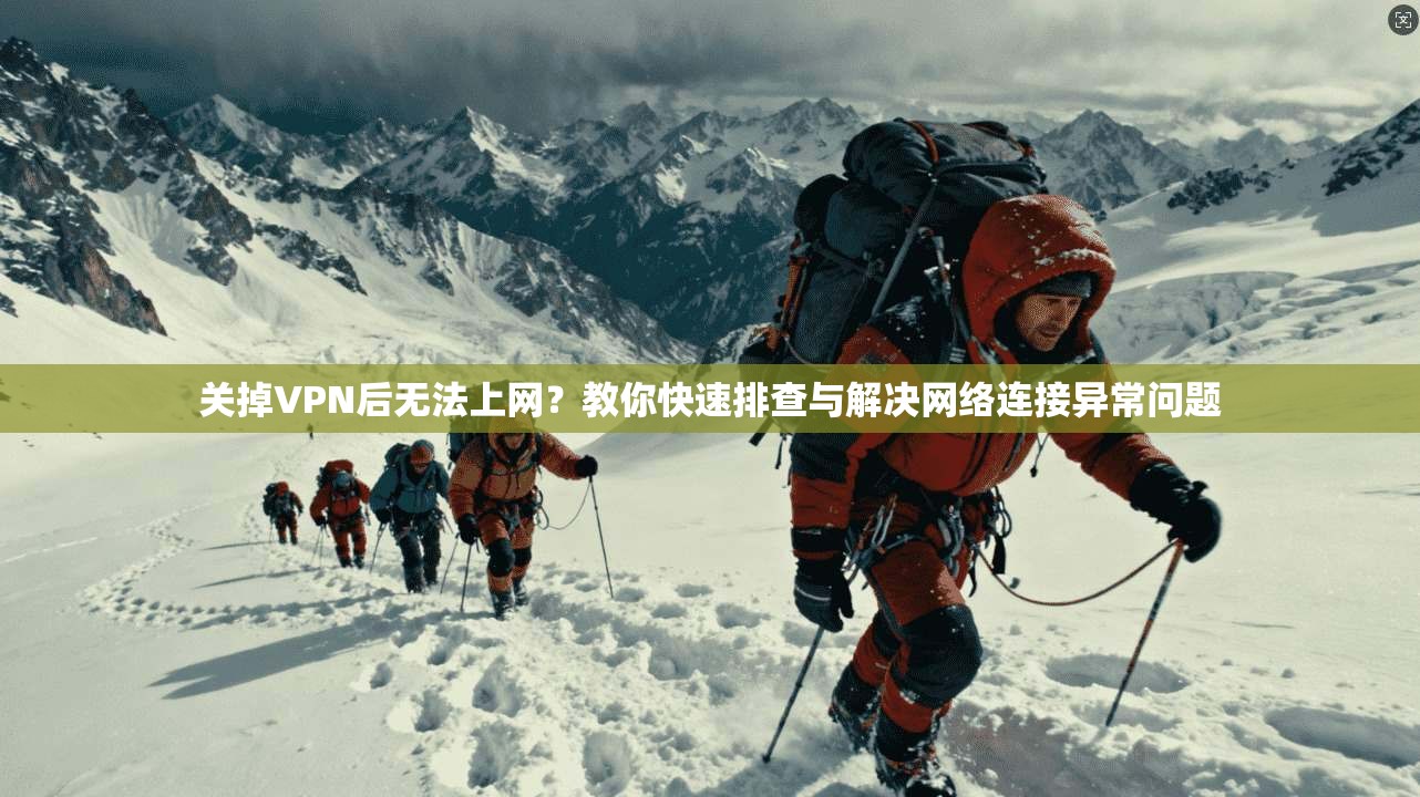 关掉VPN后无法上网？教你快速排查与解决网络连接异常问题