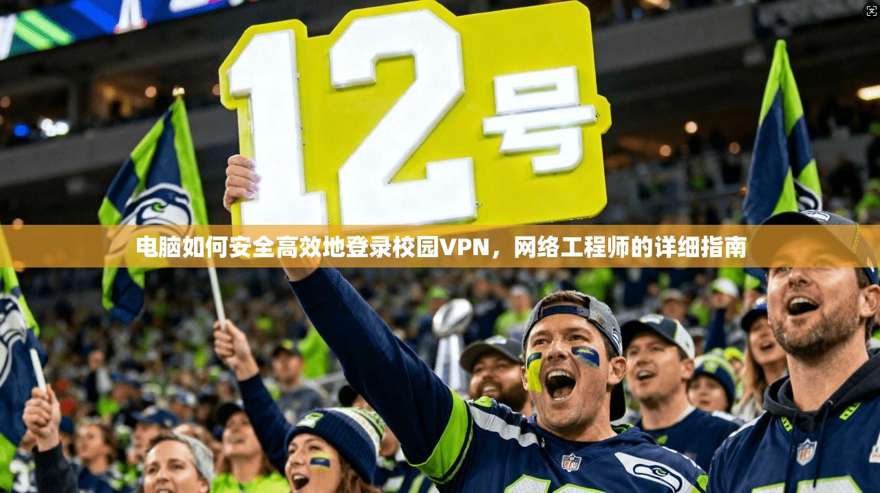 电脑如何安全高效地登录校园VPN,网络工程师的详细指南