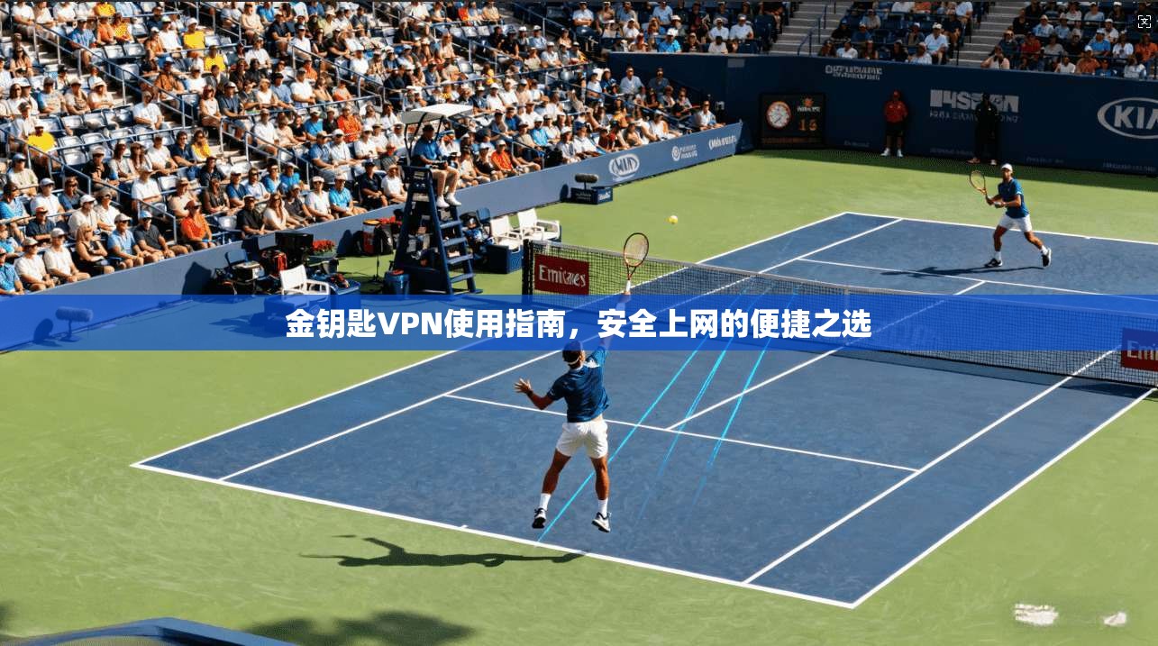 金钥匙VPN使用指南,安全上网的便捷之选