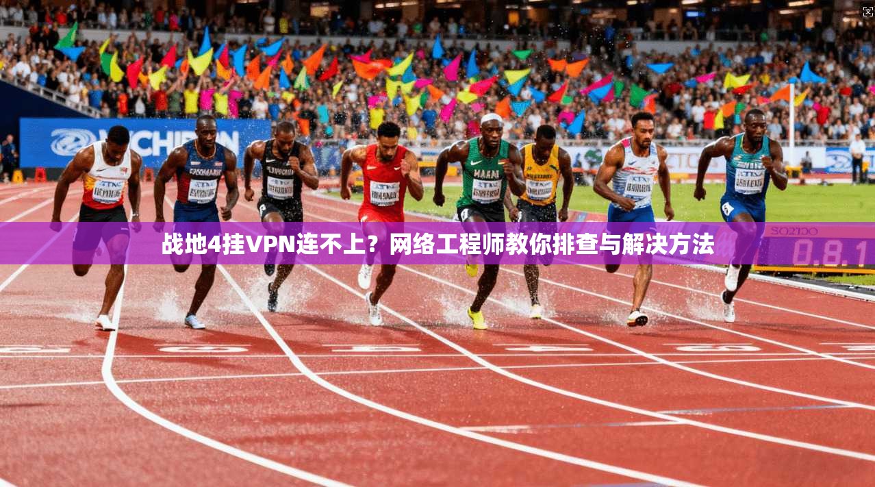 战地4挂VPN连不上？网络工程师教你排查与解决方法
