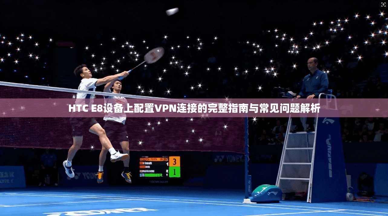HTC E8设备上配置VPN连接的完整指南与常见问题解析
