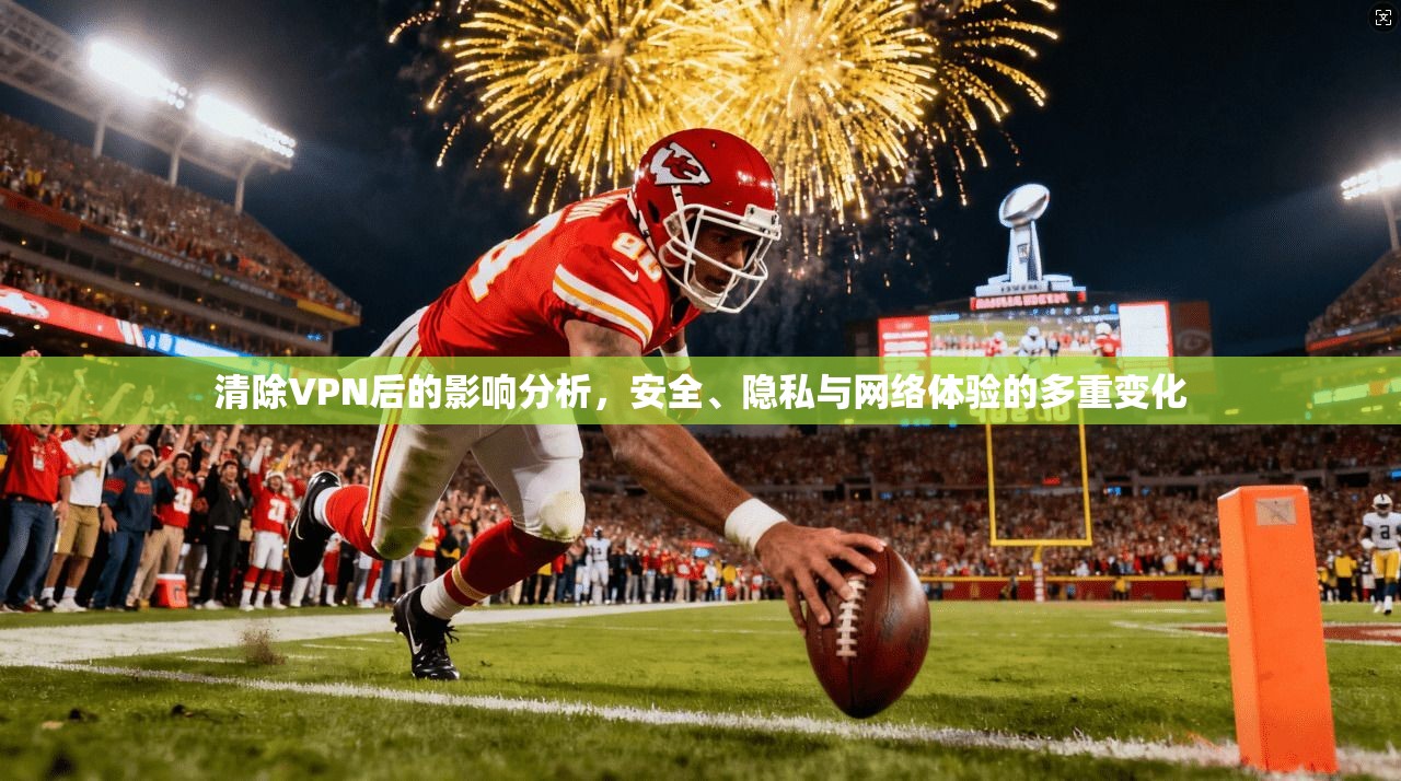 清除VPN后的影响分析，安全、隐私与网络体验的多重变化