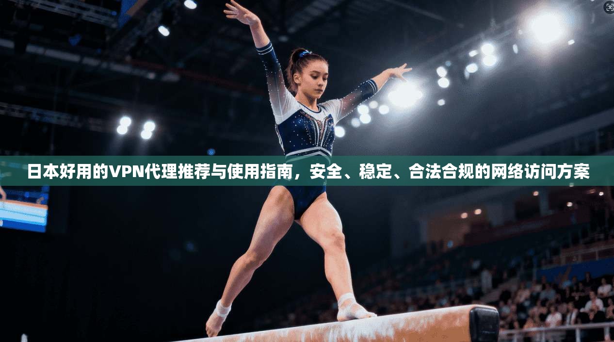 日本好用的VPN代理推荐与使用指南，安全、稳定、合法合规的网络访问方案