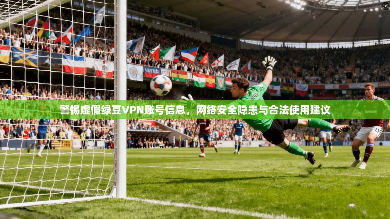 警惕虚假绿豆VPN账号信息，网络安全隐患与合法使用建议