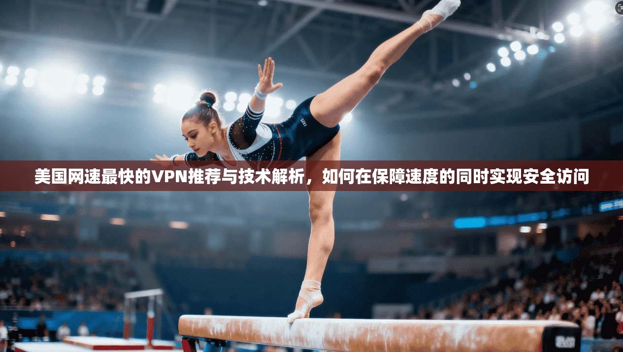 美国网速最快的VPN推荐与技术解析，如何在保障速度的同时实现安全访问