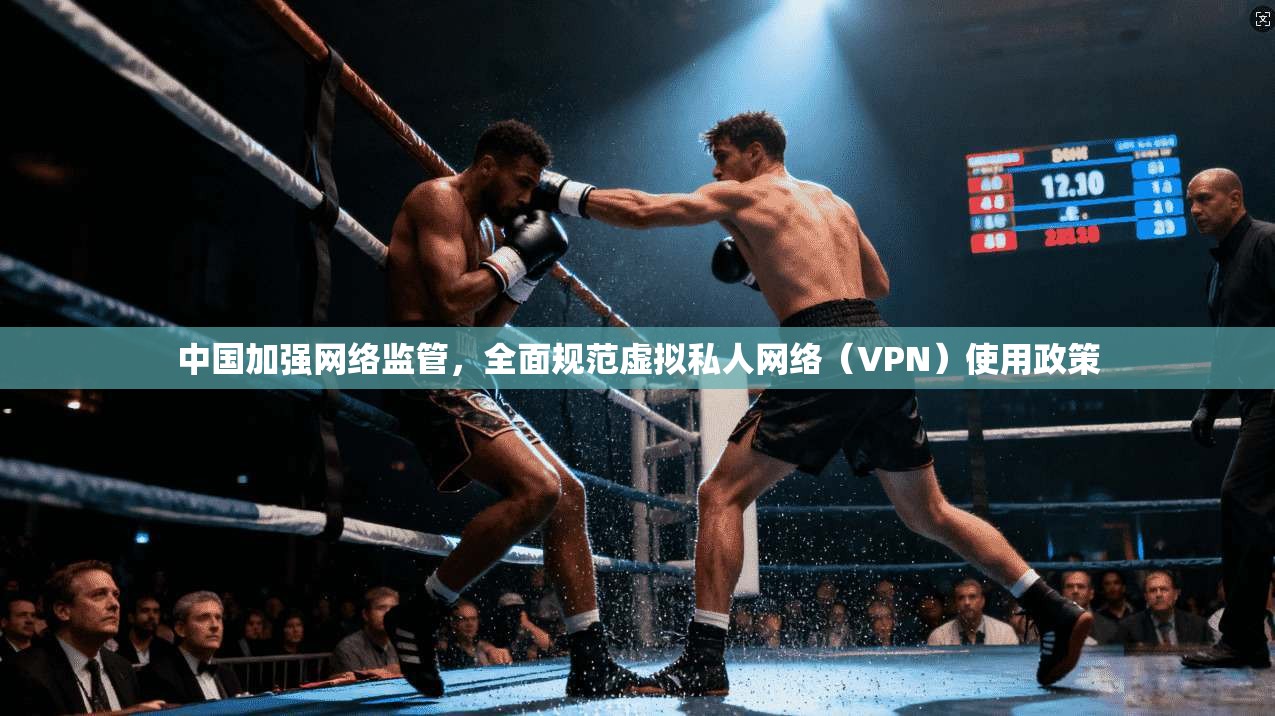 中国加强网络监管，全面规范虚拟私人网络（VPN）使用政策