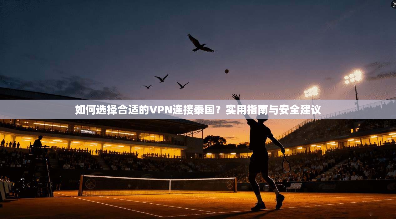 如何选择合适的VPN连接泰国？实用指南与安全建议