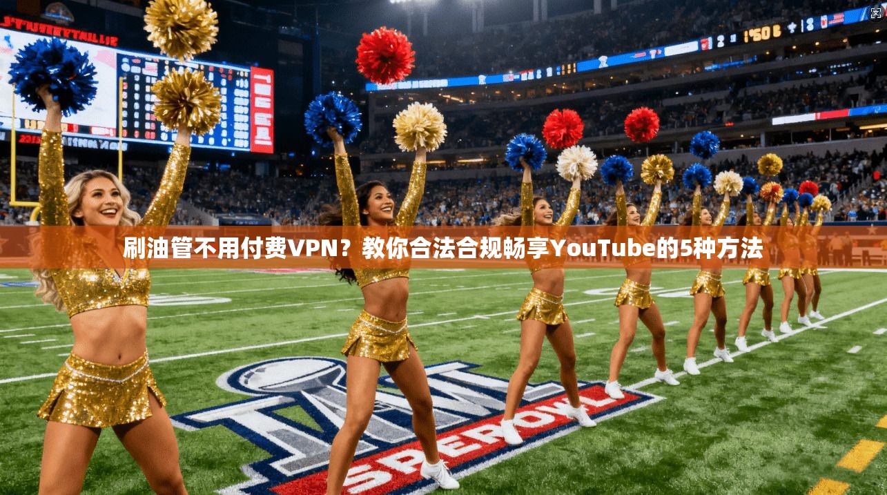 刷油管不用付费VPN？教你合法合规畅享YouTube的5种方法