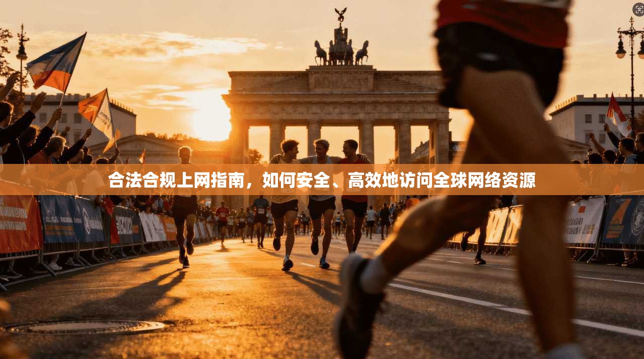 合法合规上网指南，如何安全、高效地访问全球网络资源