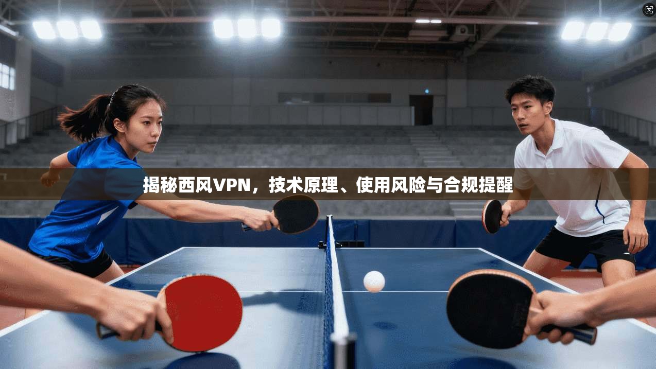 揭秘西风VPN，技术原理、使用风险与合规提醒