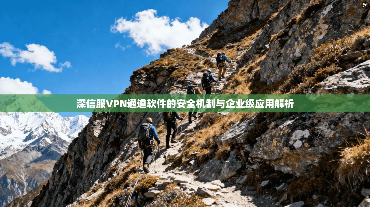 深信服VPN通道软件的安全机制与企业级应用解析