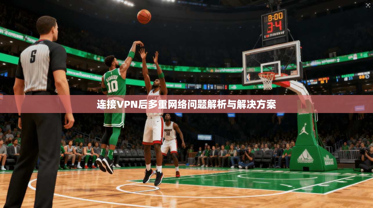 连接VPN后多重网络问题解析与解决方案
