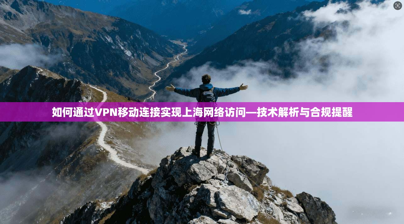 如何通过VPN移动连接实现上海网络访问—技术解析与合规提醒