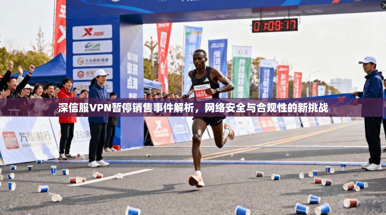 深信服VPN暂停销售事件解析，网络安全与合规性的新挑战