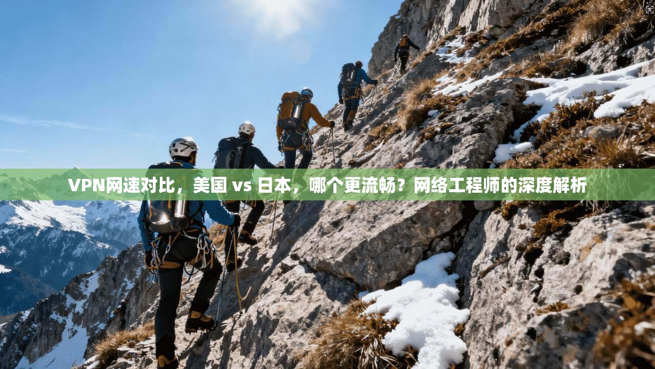 VPN网速对比，美国 vs 日本，哪个更流畅？网络工程师的深度解析