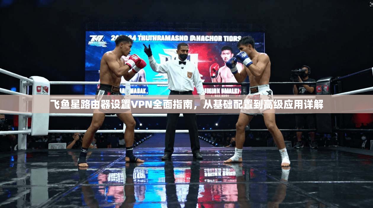 飞鱼星路由器设置VPN全面指南，从基础配置到高级应用详解