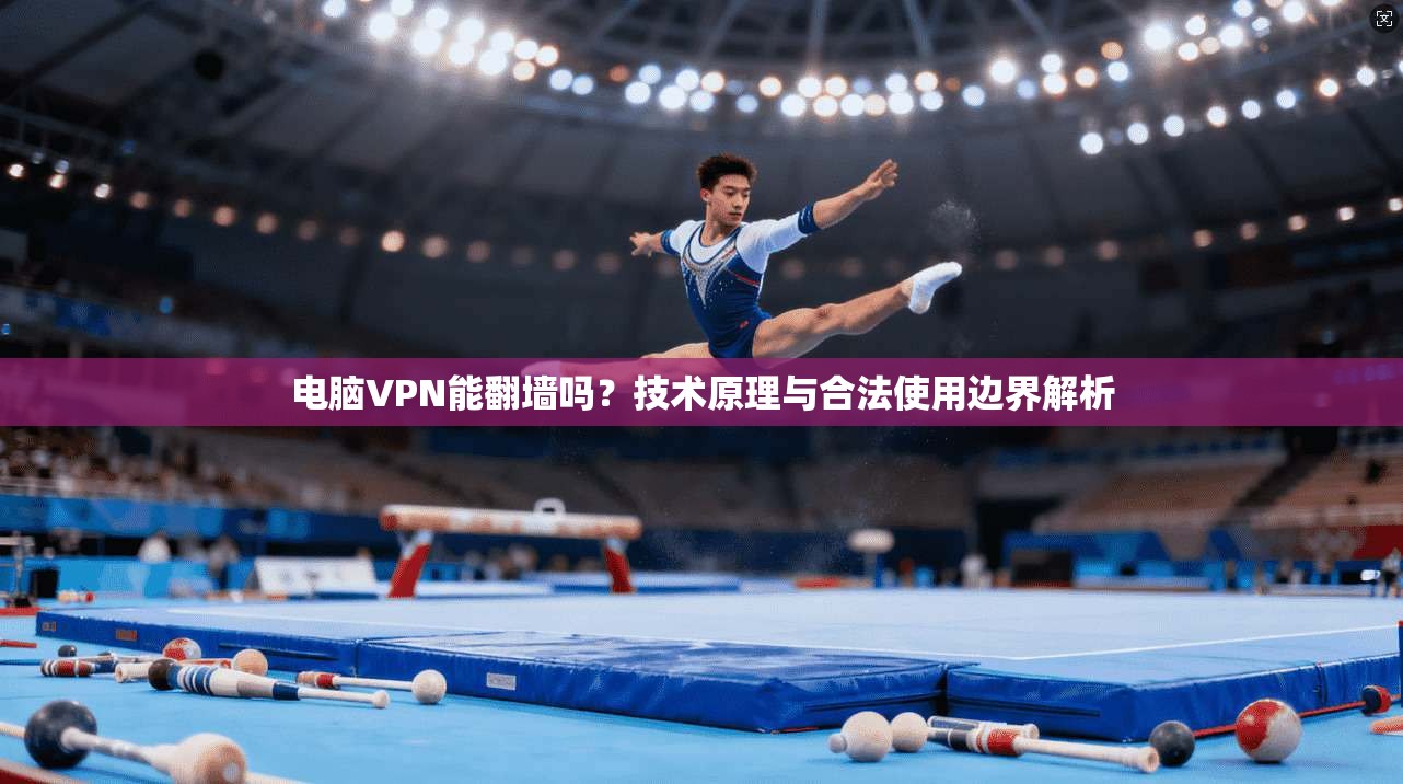 电脑VPN能翻墙吗？技术原理与合法使用边界解析