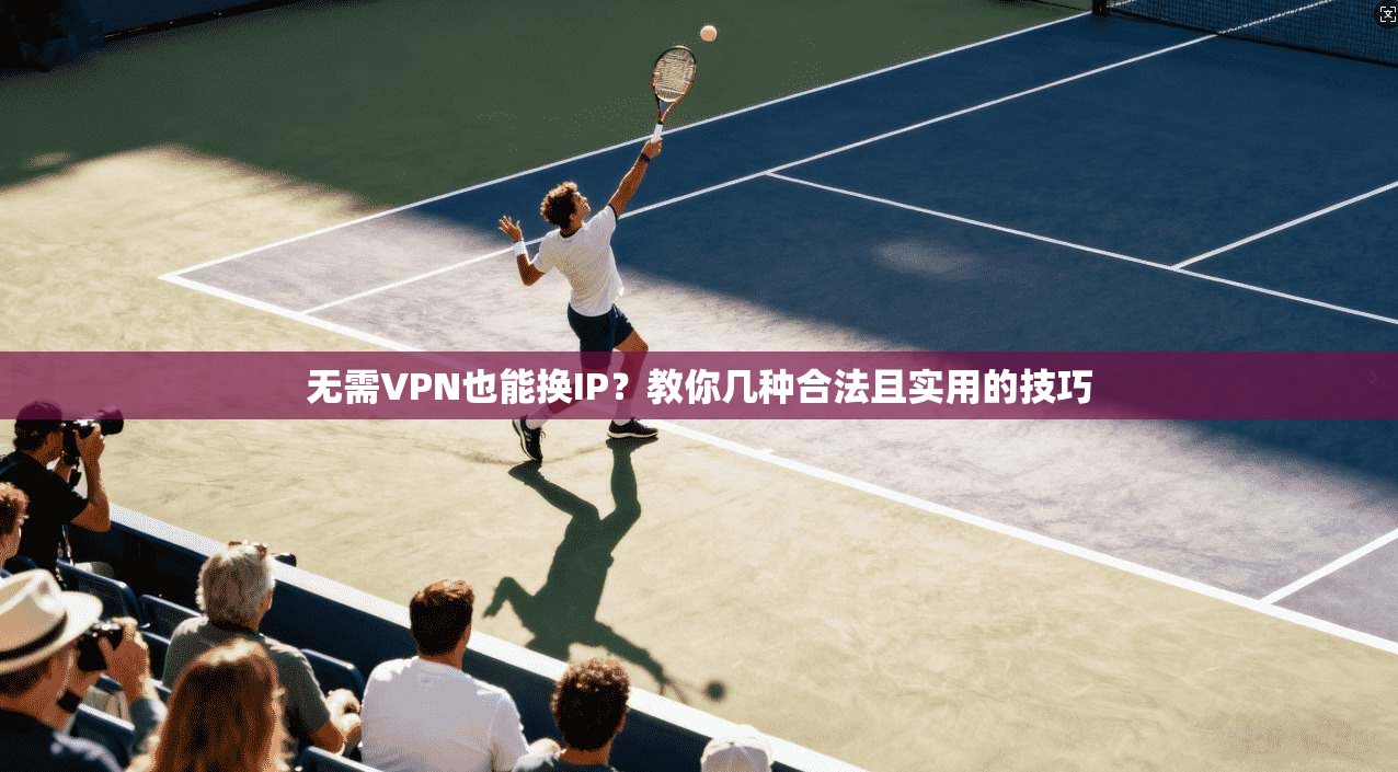 无需VPN也能换IP？教你几种合法且实用的技巧