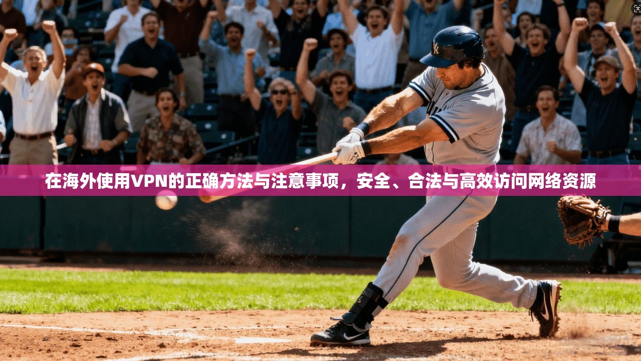 在海外使用VPN的正确方法与注意事项，安全、合法与高效访问网络资源