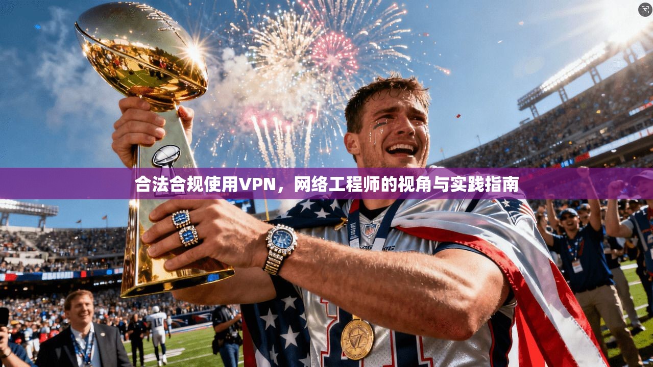 合法合规使用VPN，网络工程师的视角与实践指南