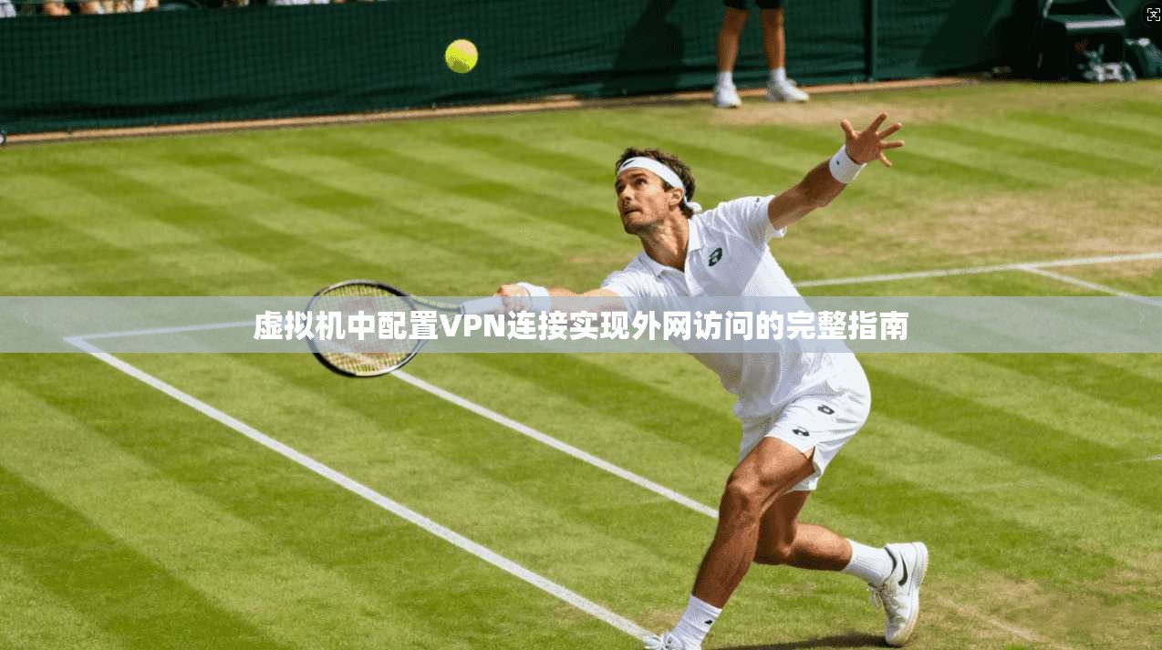 虚拟机中配置VPN连接实现外网访问的完整指南