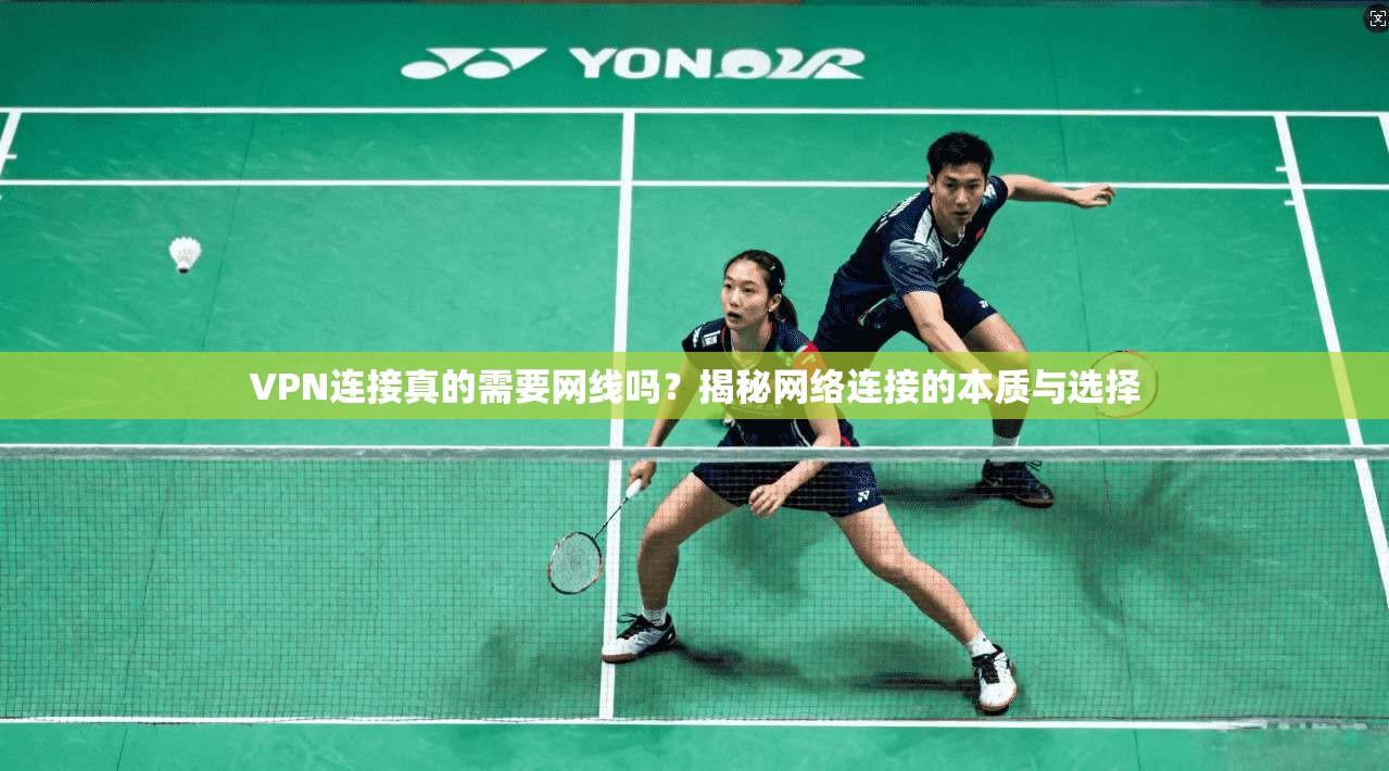 VPN连接真的需要网线吗？揭秘网络连接的本质与选择