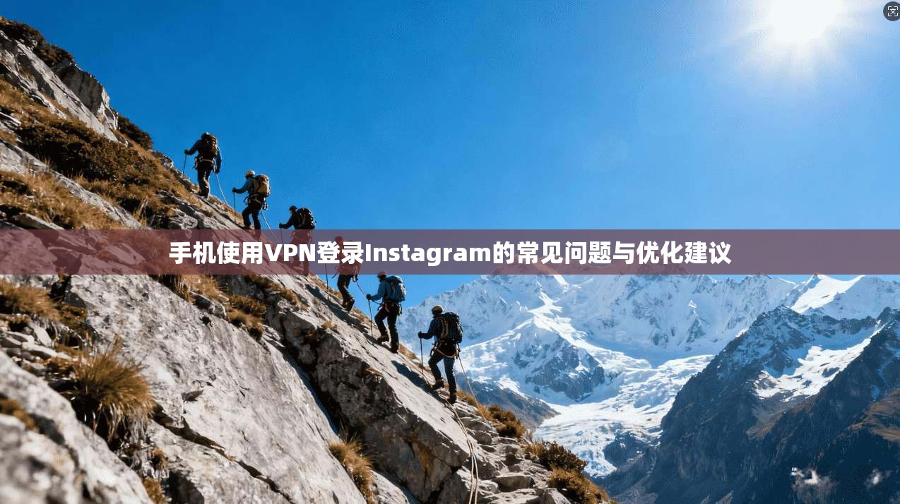 手机使用VPN登录Instagram的常见问题与优化建议