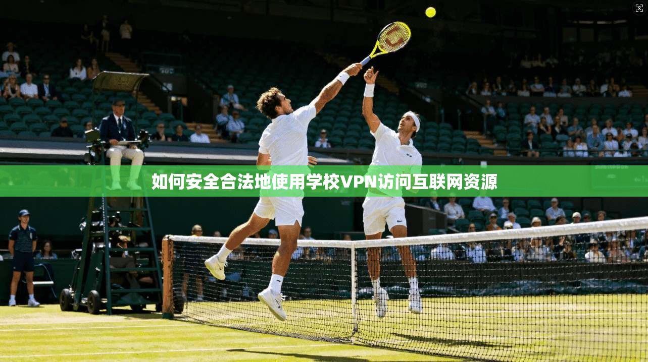 如何安全合法地使用学校VPN访问互联网资源