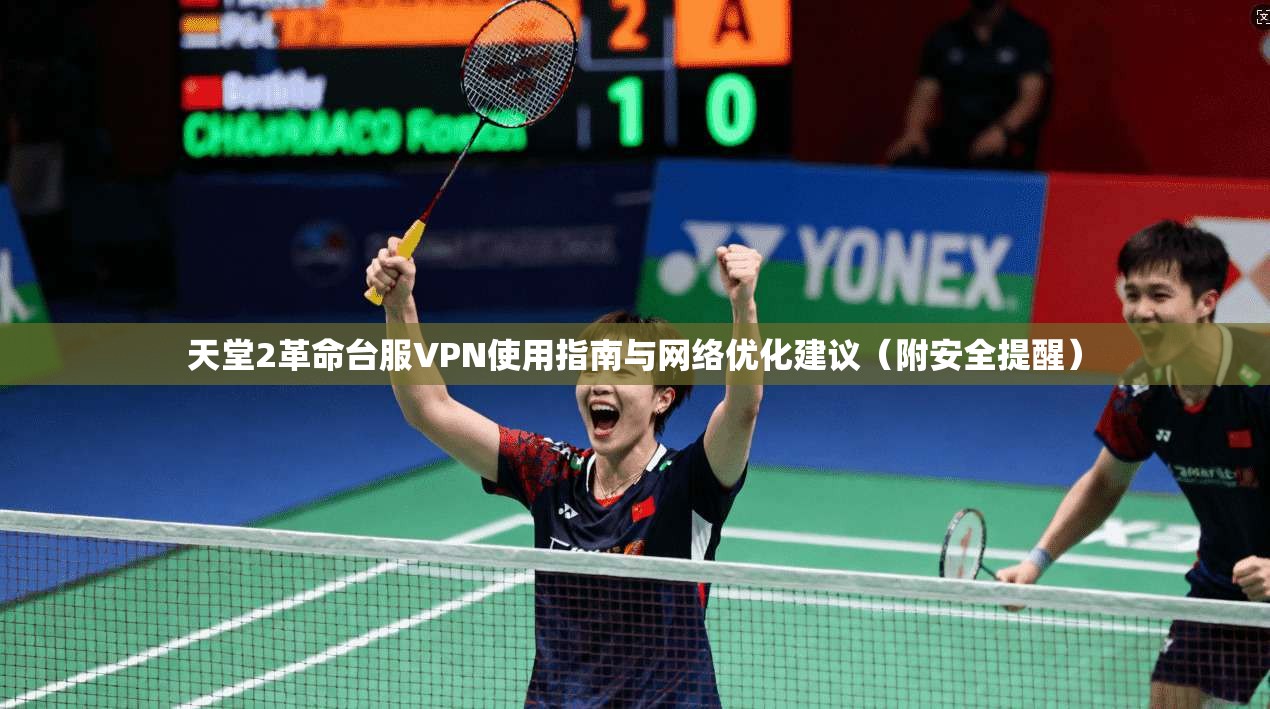 天堂2革命台服VPN使用指南与网络优化建议（附安全提醒）